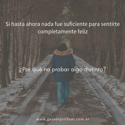 Si hasta ahora nada fue suficiente para hacerte totalmente feliz ¿Por qué no probar algo distinto? Cita de Guía Espiritual