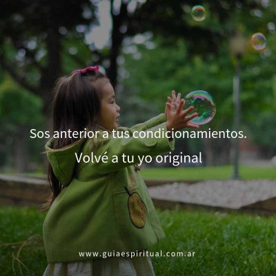 Sos anterior a tu condicionamientos. Volvé a tu yo original